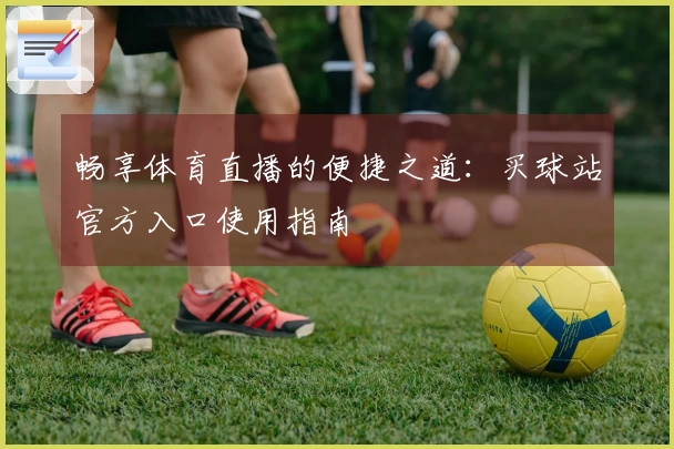 畅享体育直播的便捷之道：买球站官方入口使用指南