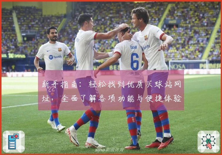 新手指南：轻松找到优质买球站网址，全面了解各项功能与便捷体验