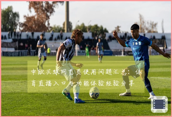 中欧买球网首页使用问题汇总：体育直播入口与功能体验经验分享
