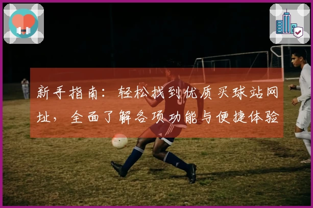 新手指南：轻松找到优质买球站网址，全面了解各项功能与便捷体验