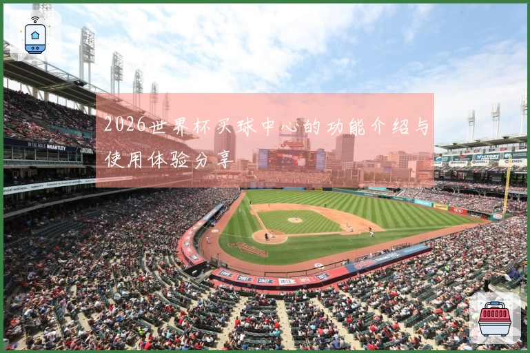 2026世界杯买球中心的功能介绍与使用体验分享